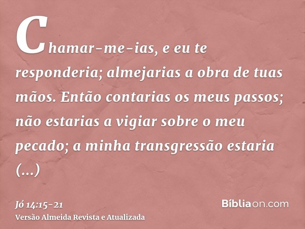 Chamar-me-ias, e eu te responderia; almejarias a obra de tuas mãos.Então contarias os meus passos; não estarias a vigiar sobre o meu pecado;a minha transgressão