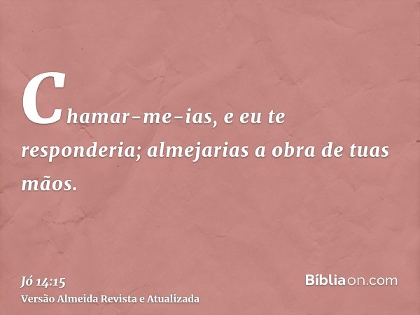 Chamar-me-ias, e eu te responderia; almejarias a obra de tuas mãos.