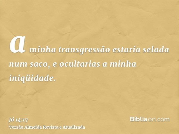 a minha transgressão estaria selada num saco, e ocultarias a minha iniqüidade.