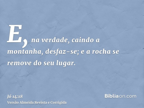 E, na verdade, caindo a montanha, desfaz-se; e a rocha se remove do seu lugar.