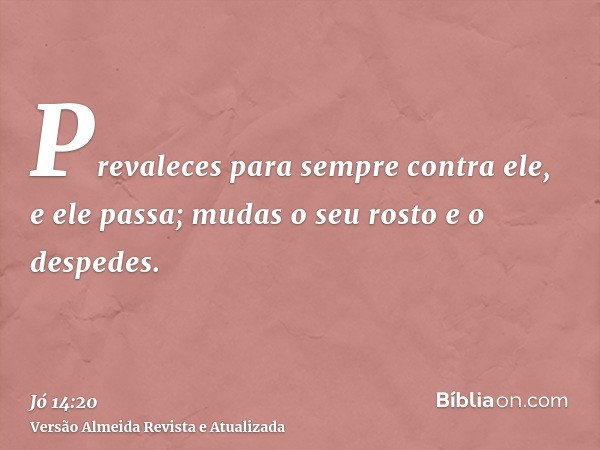 Prevaleces para sempre contra ele, e ele passa; mudas o seu rosto e o despedes.