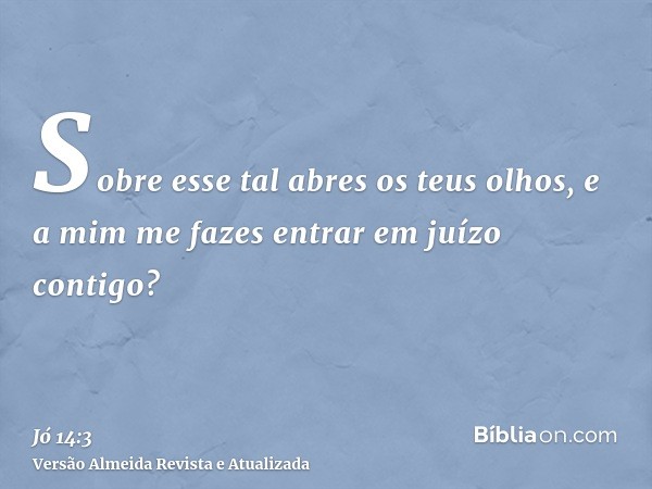 Sobre esse tal abres os teus olhos, e a mim me fazes entrar em juízo contigo?