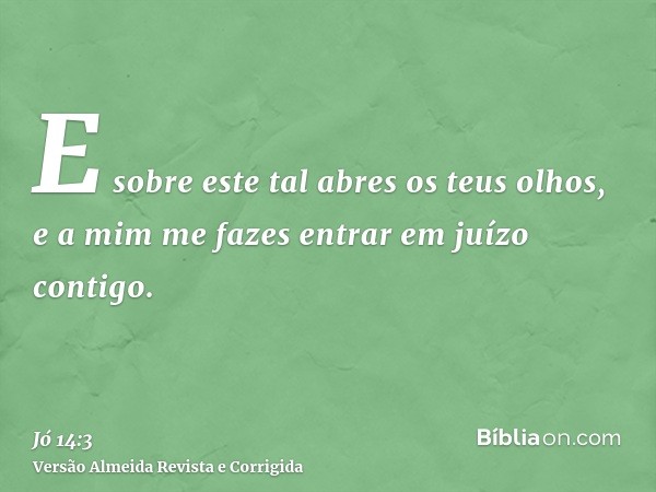 E sobre este tal abres os teus olhos, e a mim me fazes entrar em juízo contigo.