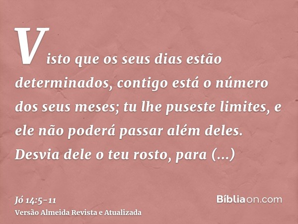 Visto que os seus dias estão determinados, contigo está o número dos seus meses; tu lhe puseste limites, e ele não poderá passar além deles.Desvia dele o teu ro