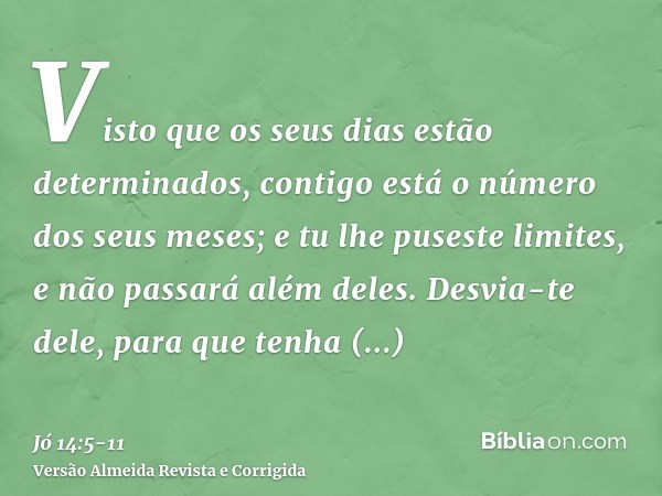 Visto que os seus dias estão determinados, contigo está o número dos seus meses; e tu lhe puseste limites, e não passará além deles.Desvia-te dele, para que ten