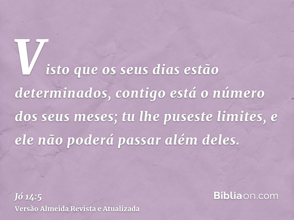 Visto que os seus dias estão determinados, contigo está o número dos seus meses; tu lhe puseste limites, e ele não poderá passar além deles.