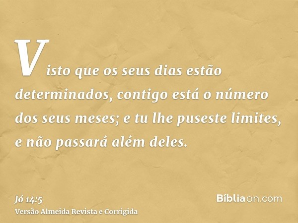 Visto que os seus dias estão determinados, contigo está o número dos seus meses; e tu lhe puseste limites, e não passará além deles.