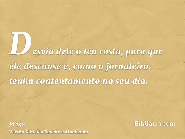 Desvia dele o teu rosto, para que ele descanse e, como o jornaleiro, tenha contentamento no seu dia.