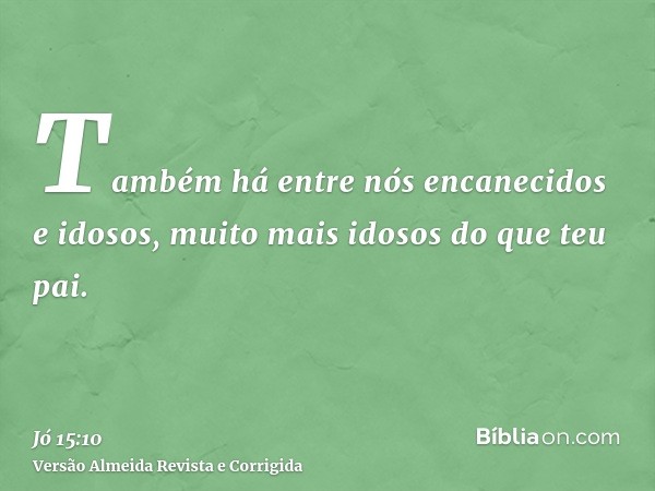 Também há entre nós encanecidos e idosos, muito mais idosos do que teu pai.