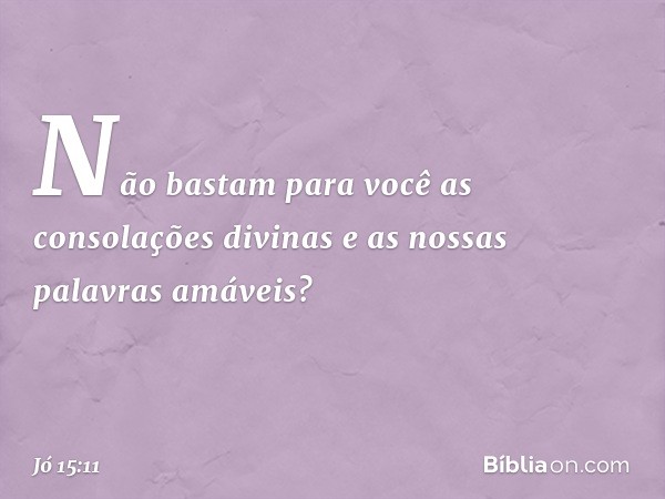 Não bastam para você
as consolações divinas
e as nossas palavras amáveis? -- Jó 15:11