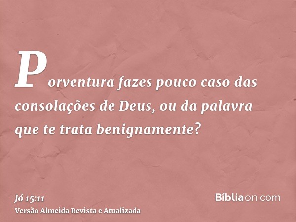 Porventura fazes pouco caso das consolações de Deus, ou da palavra que te trata benignamente?