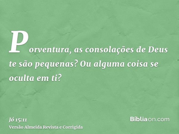 Porventura, as consolações de Deus te são pequenas? Ou alguma coisa se oculta em ti?