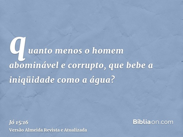 quanto menos o homem abominável e corrupto, que bebe a iniqüidade como a água?