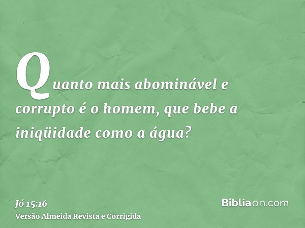 Quanto mais abominável e corrupto é o homem, que bebe a iniqüidade como a água?
