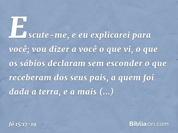 "Escute-me, e eu explicarei para você;
vou dizer a você o que vi, o que os sábios declaram
sem esconder o que receberam
dos seus pais, a quem foi dada a terra,
