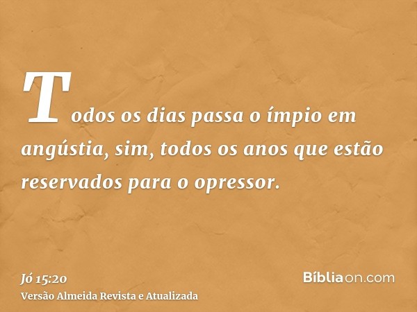 Todos os dias passa o ímpio em angústia, sim, todos os anos que estão reservados para o opressor.