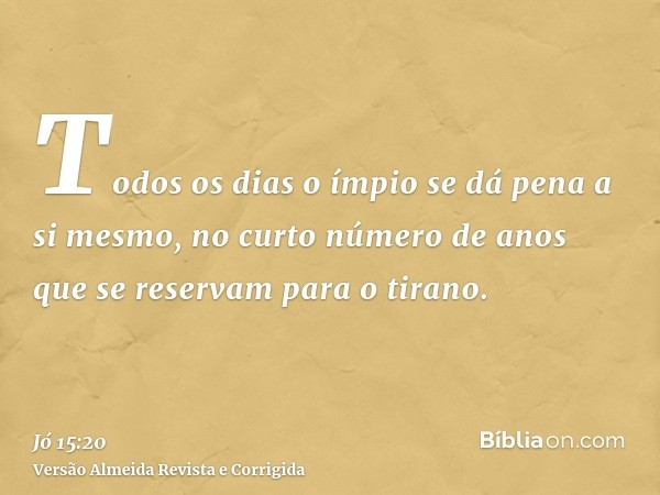 Todos os dias o ímpio se dá pena a si mesmo, no curto número de anos que se reservam para o tirano.
