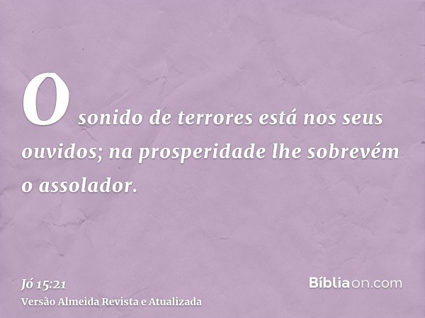 O sonido de terrores está nos seus ouvidos; na prosperidade lhe sobrevém o assolador.