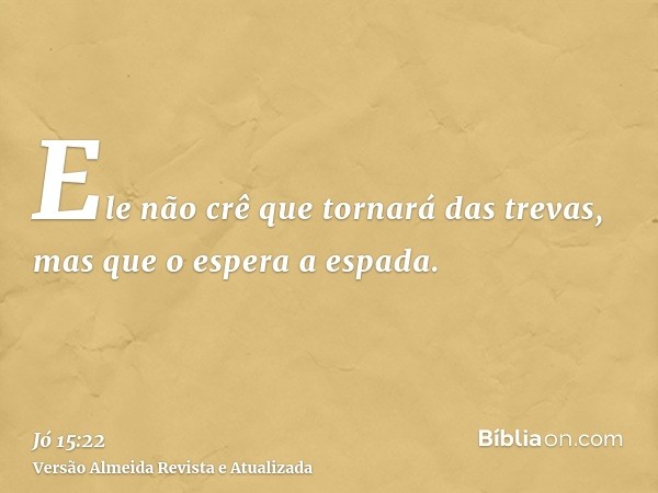 Ele não crê que tornará das trevas, mas que o espera a espada.