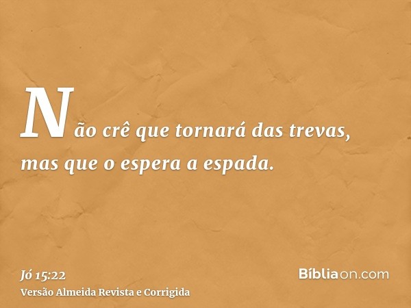 Não crê que tornará das trevas, mas que o espera a espada.