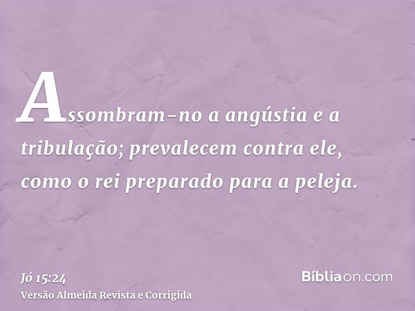Assombram-no a angústia e a tribulação; prevalecem contra ele, como o rei preparado para a peleja.