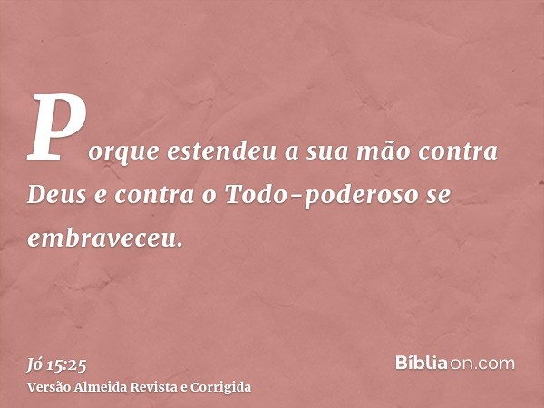 Porque estendeu a sua mão contra Deus e contra o Todo-poderoso se embraveceu.
