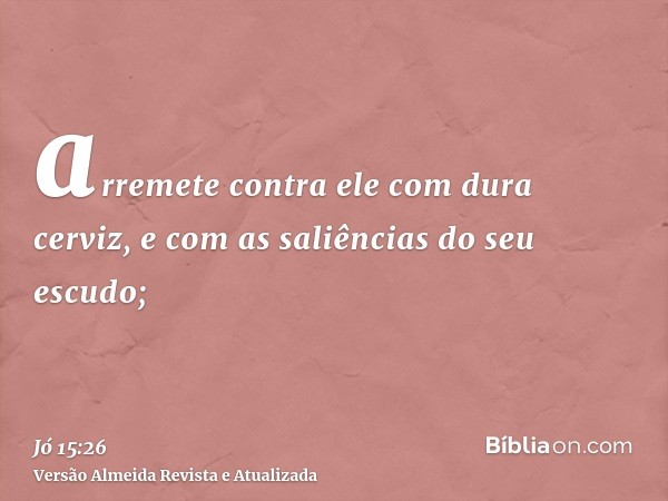 arremete contra ele com dura cerviz, e com as saliências do seu escudo;