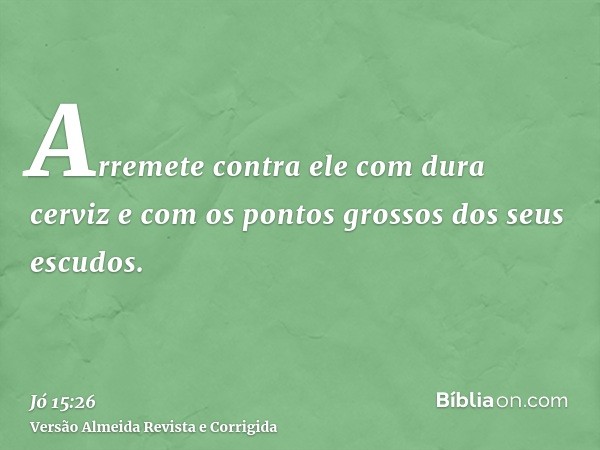 Arremete contra ele com dura cerviz e com os pontos grossos dos seus escudos.