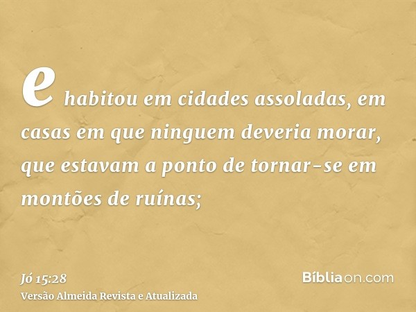 e habitou em cidades assoladas, em casas em que ninguem deveria morar, que estavam a ponto de tornar-se em montões de ruínas;