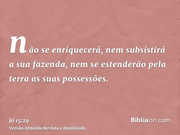 não se enriquecerá, nem subsistirá a sua fazenda, nem se estenderão pela terra as suas possessões.