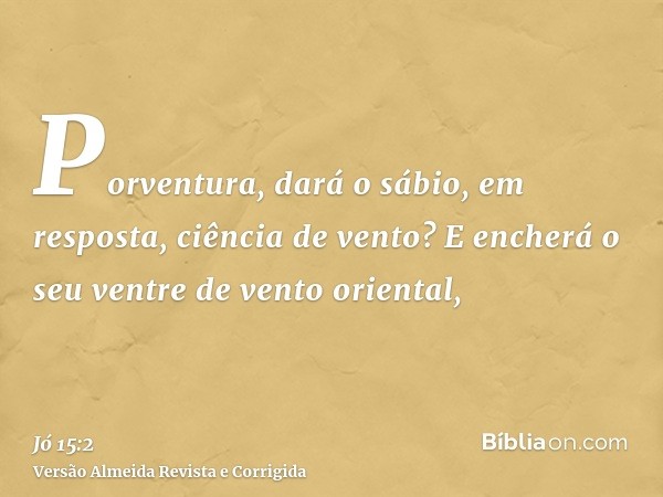 Porventura, dará o sábio, em resposta, ciência de vento? E encherá o seu ventre de vento oriental,