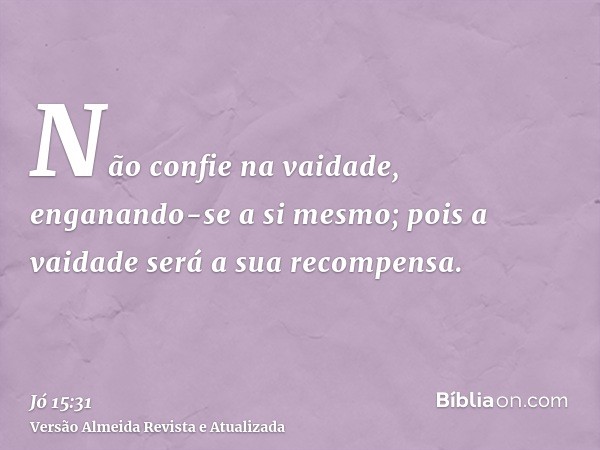 Não confie na vaidade, enganando-se a si mesmo; pois a vaidade será a sua recompensa.