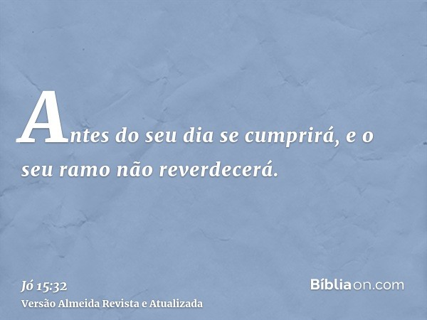 Antes do seu dia se cumprirá, e o seu ramo não reverdecerá.