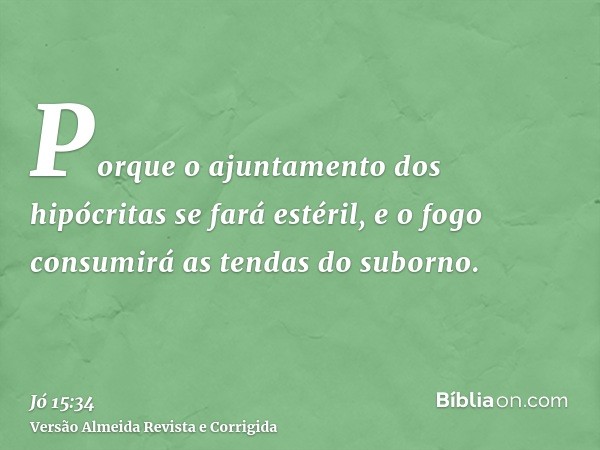 Porque o ajuntamento dos hipócritas se fará estéril, e o fogo consumirá as tendas do suborno.