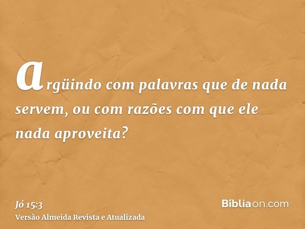 argüindo com palavras que de nada servem, ou com razões com que ele nada aproveita?