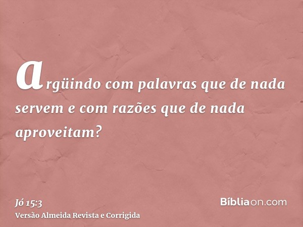 argüindo com palavras que de nada servem e com razões que de nada aproveitam?