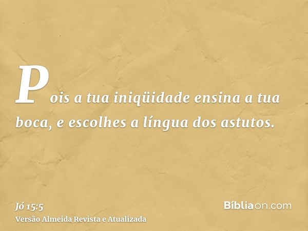 Pois a tua iniqüidade ensina a tua boca, e escolhes a língua dos astutos.