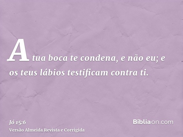 A tua boca te condena, e não eu; e os teus lábios testificam contra ti.