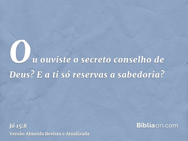 Ou ouviste o secreto conselho de Deus? E a ti só reservas a sabedoria?