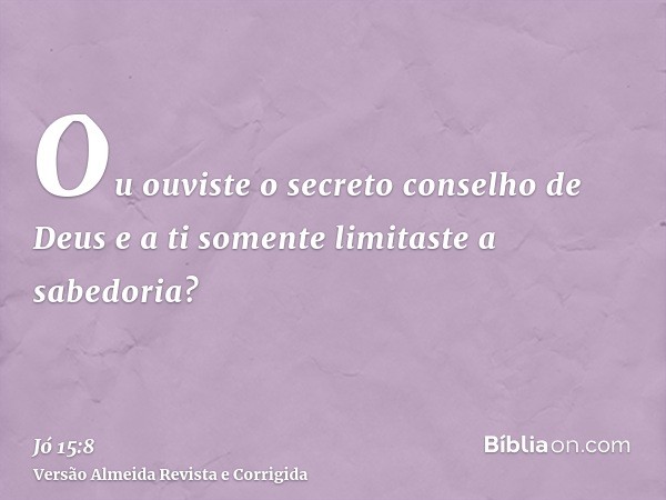 Ou ouviste o secreto conselho de Deus e a ti somente limitaste a sabedoria?