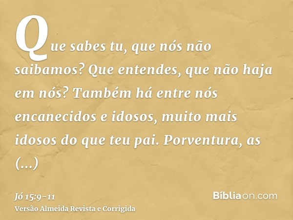 Que sabes tu, que nós não saibamos? Que entendes, que não haja em nós?Também há entre nós encanecidos e idosos, muito mais idosos do que teu pai.Porventura, as 