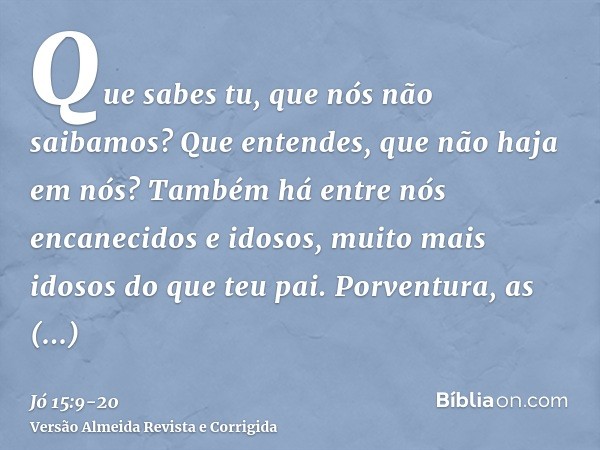 Que sabes tu, que nós não saibamos? Que entendes, que não haja em nós?Também há entre nós encanecidos e idosos, muito mais idosos do que teu pai.Porventura, as 