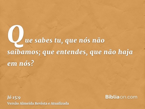 Que sabes tu, que nós não saibamos; que entendes, que não haja em nós?