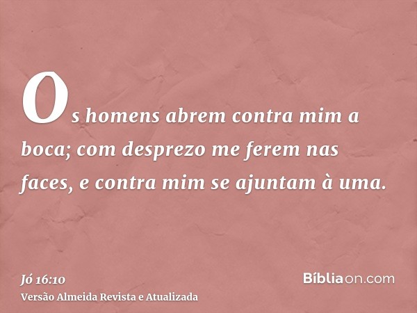 Os homens abrem contra mim a boca; com desprezo me ferem nas faces, e contra mim se ajuntam à uma.