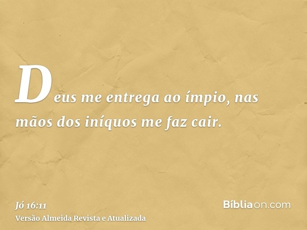 Deus me entrega ao ímpio, nas mãos dos iníquos me faz cair.