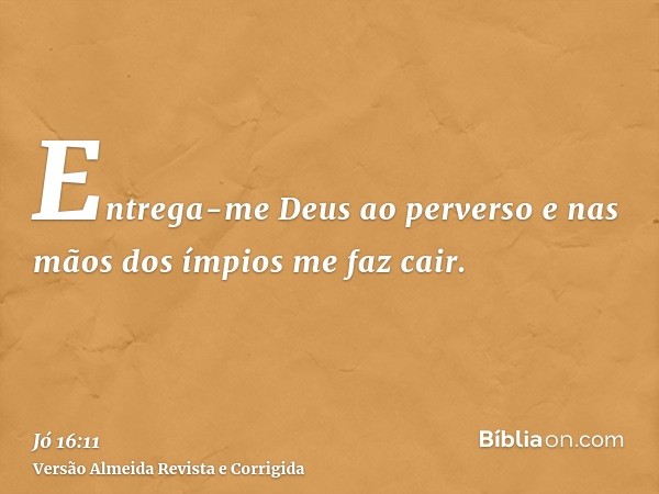 Entrega-me Deus ao perverso e nas mãos dos ímpios me faz cair.