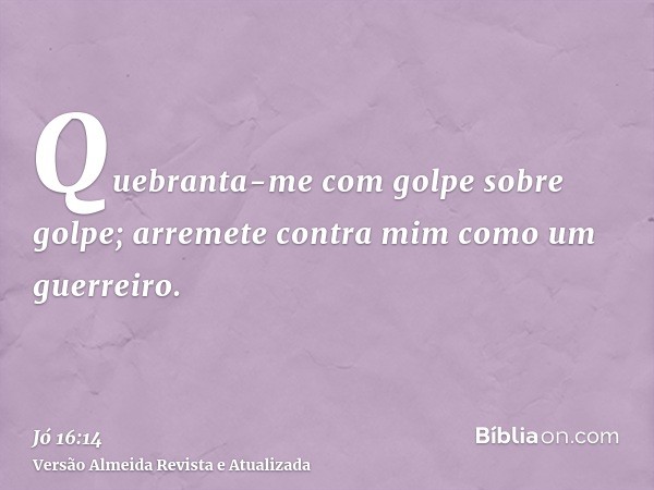 Quebranta-me com golpe sobre golpe; arremete contra mim como um guerreiro.