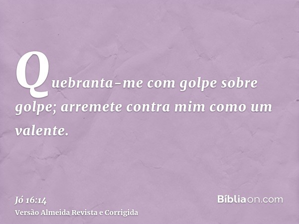 Quebranta-me com golpe sobre golpe; arremete contra mim como um valente.