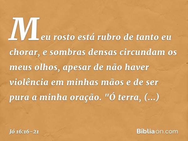 Meu rosto está rubro
de tanto eu chorar,
e sombras densas
circundam os meus olhos, apesar de não haver violência
em minhas mãos
e de ser pura a minha oração. "Ó