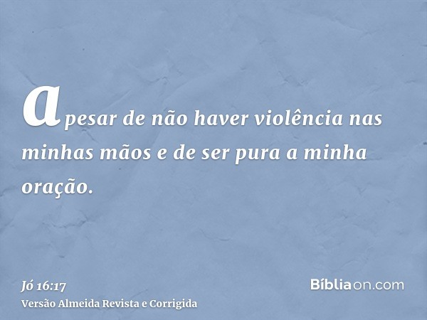 apesar de não haver violência nas minhas mãos e de ser pura a minha oração.